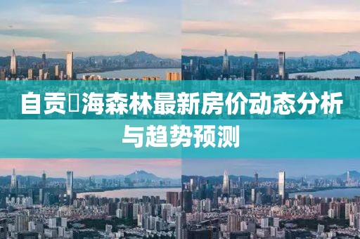 自貢燊海森林最新房價動態分析與趨勢預測