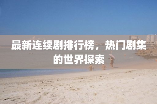 最新連續劇排行榜，熱門劇集的世界探索