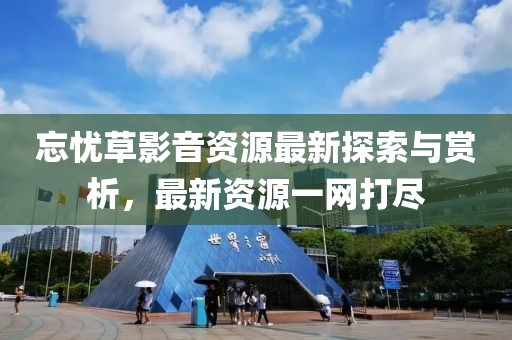 忘憂草影音資源最新探索與賞析，最新資源一網打盡