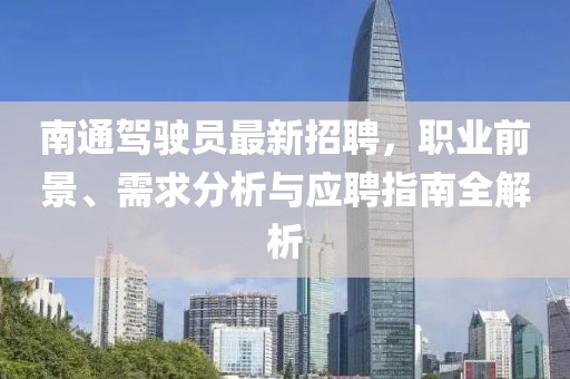 南通駕駛員最新招聘,職業前景、需求分析與應聘指南全解析