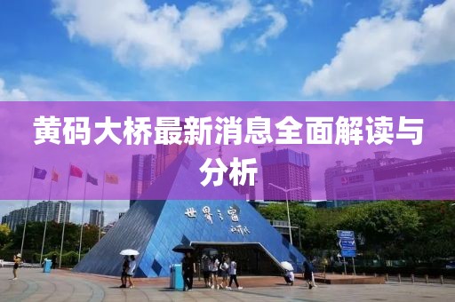 黃碼大橋最新消息全面解讀與分析