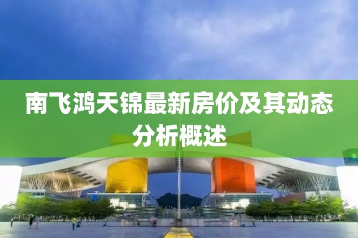 南飛鴻天錦最新房價及其動態分析概述