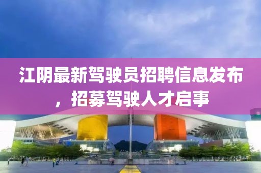 江陰最新駕駛員招聘信息發(fā)布,招募駕駛?cè)瞬艈⑹? width=