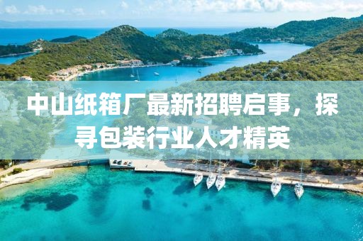中山紙箱廠最新招聘啟事,探尋包裝行業人才精英
