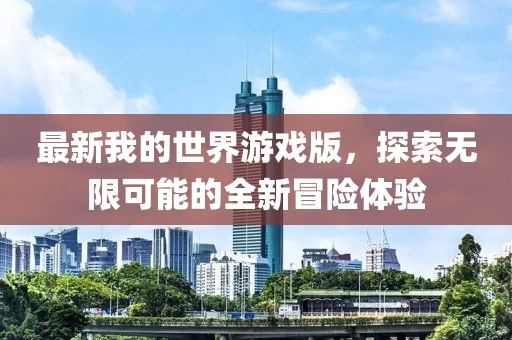 最新我的世界游戲版，探索無限可能的全新冒險體驗