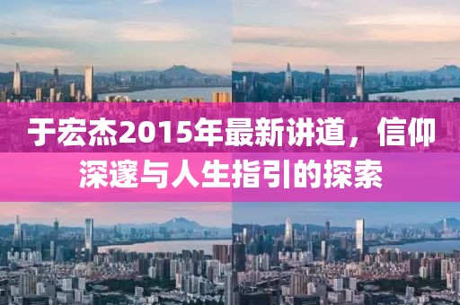 于宏杰2015年最新講道,信仰深邃與人生指引的探索