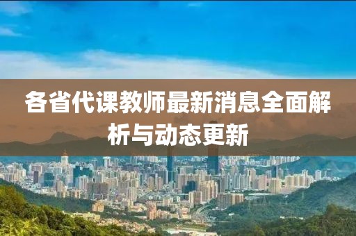 各省代課教師最新消息全面解析與動態更新