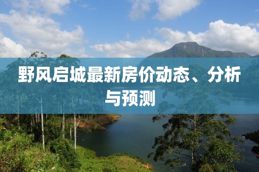 野風啟城最新房價動態(tài)、分析與預測
