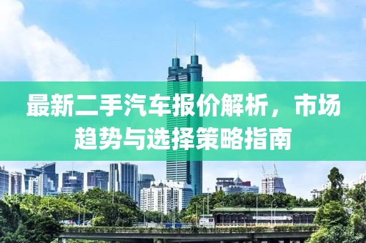 最新二手汽車報價解析,市場趨勢與選擇策略指南