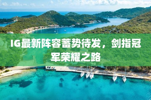 IG最新陣容蓄勢待發,劍指冠軍榮耀之路