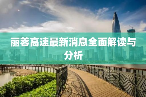 麗蓉高速最新消息全面解讀與分析
