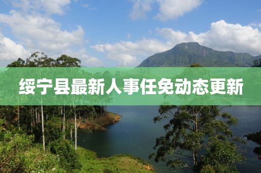綏寧縣最新人事任免動態更新