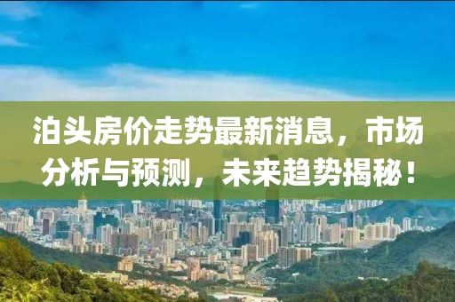 泊頭房價走勢最新消息,市場分析與預測,未來趨勢揭秘!
