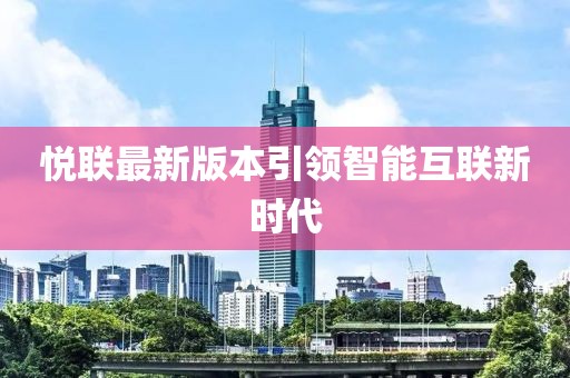 悅聯(lián)最新版本引領(lǐng)智能互聯(lián)新時(shí)代