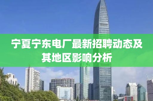 寧夏寧東電廠最新招聘動態及其地區影響分析