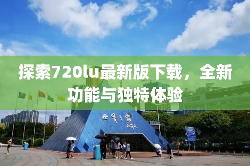 探索720lu最新版下載,全新功能與獨(dú)特體驗(yàn)