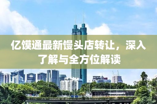 億饃通最新饅頭店轉讓,深入了解與全方位解讀