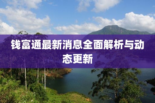 錢富通最新消息全面解析與動態更新