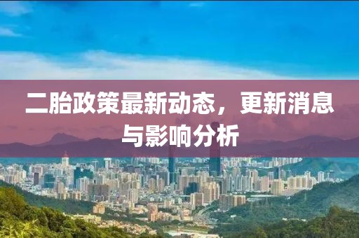 二胎政策最新動態(tài),更新消息與影響分析