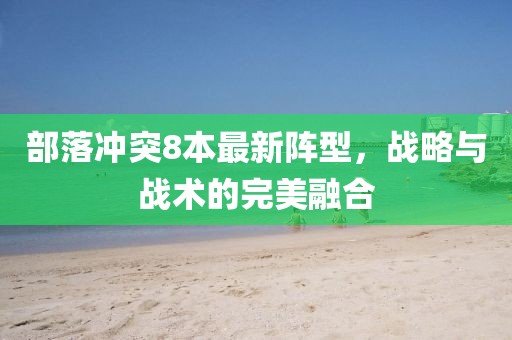 部落沖突8本最新陣型,戰略與戰術的完美融合