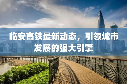 臨安高鐵最新動態,引領城市發展的強大引擎