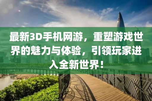 最新3D手機(jī)網(wǎng)游,重塑游戲世界的魅力與體驗(yàn),引領(lǐng)玩家進(jìn)入全新世界!