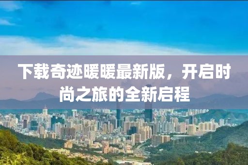 下載奇跡暖暖最新版,開啟時尚之旅的全新啟程