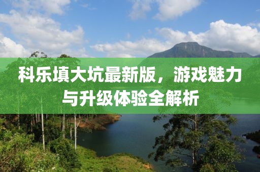 科樂填大坑最新版,游戲魅力與升級體驗全解析