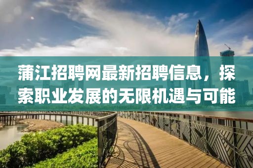 蒲江招聘網最新招聘信息,探索職業發展的無限機遇與可能