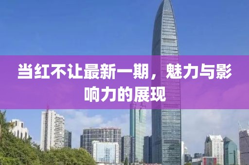 當紅不讓最新一期,魅力與影響力的展現