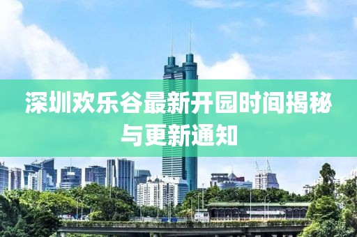 深圳歡樂谷最新開園時間揭秘與更新通知