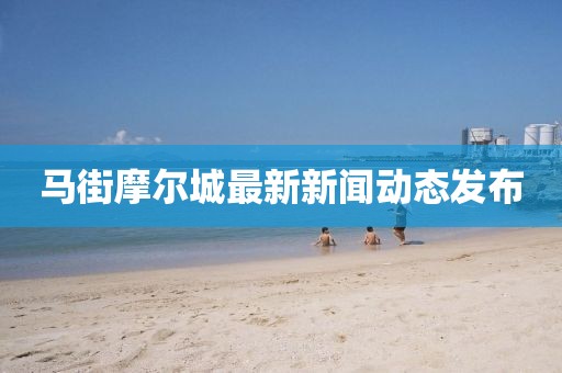 馬街摩爾城最新新聞動態發布