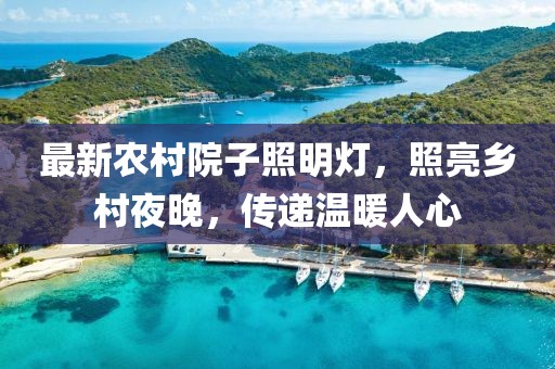 最新農村院子照明燈,照亮鄉村夜晚,傳遞溫暖人心