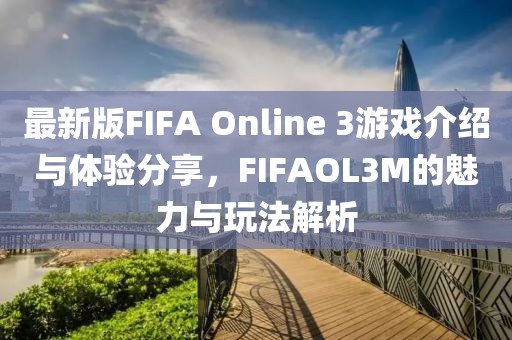 最新版FIFA Online 3游戲介紹與體驗分享，FIFAOL3M的魅力與玩法解析