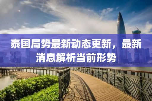 泰國局勢最新動態更新,最新消息解析當前形勢