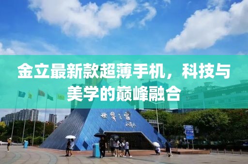 金立最新款超薄手機,科技與美學的巔峰融合