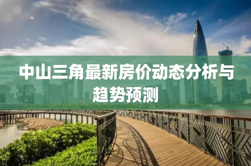 中山三角最新房價動態分析與趨勢預測
