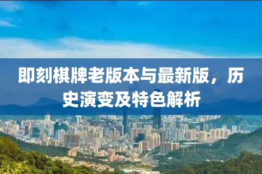 即刻棋牌老版本與最新版,歷史演變及特色解析