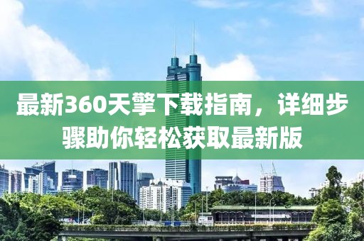 最新360天擎下載指南,詳細步驟助你輕松獲取最新版