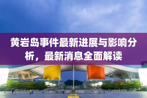黃巖島事件最新進展與影響分析,最新消息全面解讀