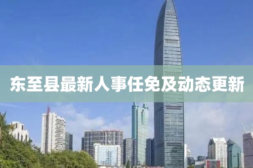 東至縣最新人事任免及動態(tài)更新