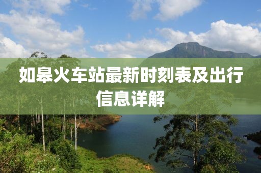 如皋火車站最新時刻表及出行信息詳解