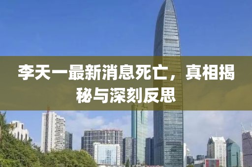 李天一最新消息死亡,真相揭秘與深刻反思