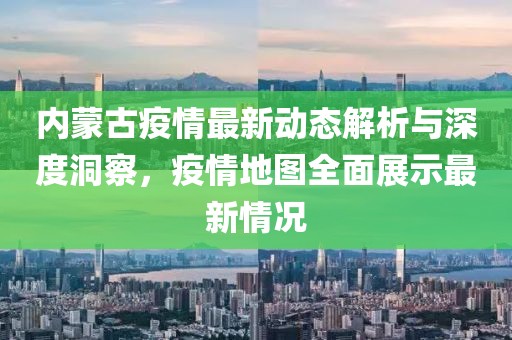 內蒙古疫情最新動態解析與深度洞察,疫情地圖全面展示最新情況