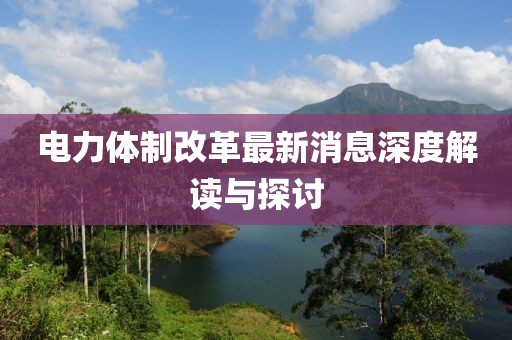 電力體制改革最新消息深度解讀與探討