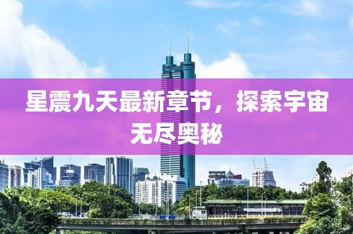 星震九天最新章節,探索宇宙無盡奧秘