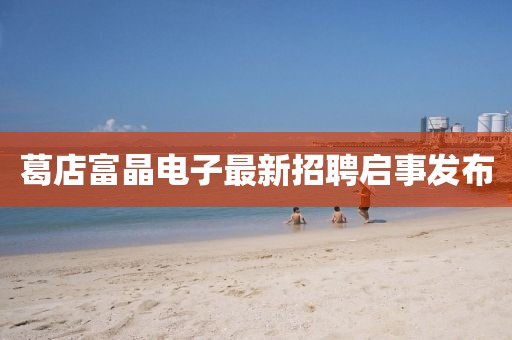 葛店富晶電子最新招聘啟事發(fā)布
