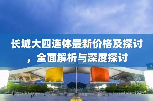 長城大四連體最新價格及探討,全面解析與深度探討