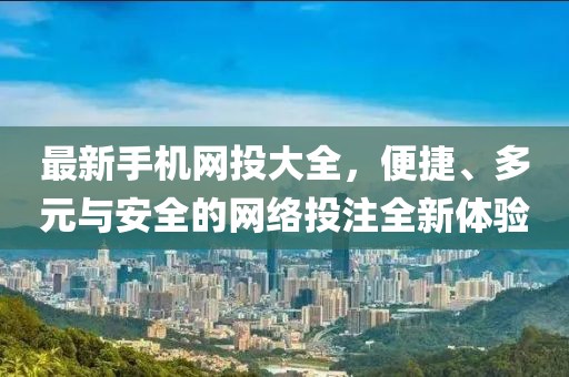 最新手機網投大全,便捷、多元與安全的網絡投注全新體驗
