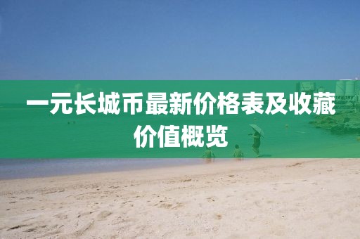 一元長城幣最新價格表及收藏價值概覽